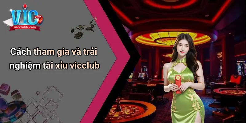 Cách tham gia và trải nghiệm tài xỉu vicclub